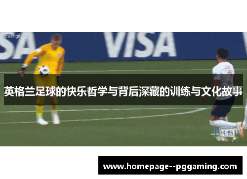 英格兰足球的快乐哲学与背后深藏的训练与文化故事 英格兰足球的快乐哲学与背后深藏的训练与文化故事