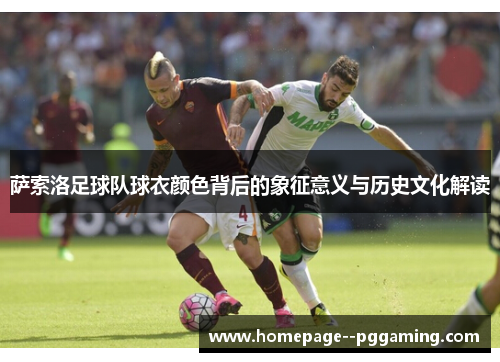 萨索洛足球队球衣颜色背后的象征意义与历史文化解读 萨索洛足球队球衣颜色背后的象征意义与历史文化解读