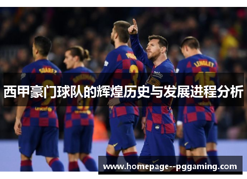 西甲豪门球队的辉煌历史与发展进程分析 西甲豪门球队的辉煌历史与发展进程分析