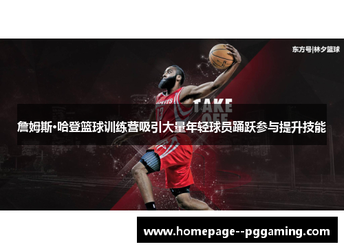 詹姆斯·哈登篮球训练营吸引大量年轻球员踊跃参与提升技能 詹姆斯·哈登篮球训练营吸引大量年轻球员踊跃参与提升技能