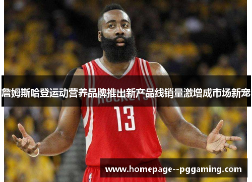 詹姆斯哈登运动营养品牌推出新产品线销量激增成市场新宠