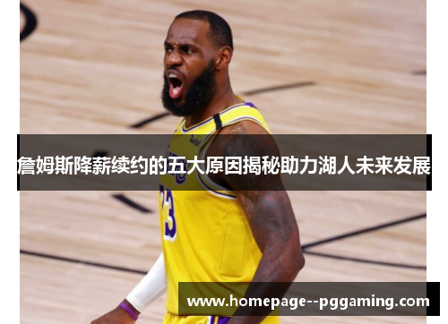 詹姆斯降薪续约的五大原因揭秘助力湖人未来发展