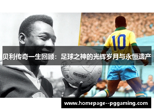 贝利传奇一生回顾:足球之神的光辉岁月与永恒遗产 贝利传奇一生回顾:足球之神的光辉岁月与永恒遗产