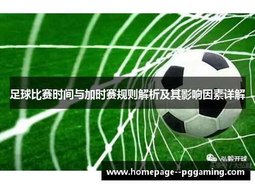 足球比赛时间与加时赛规则解析及其影响因素详解 足球比赛时间与加时赛规则解析及其影响因素详解