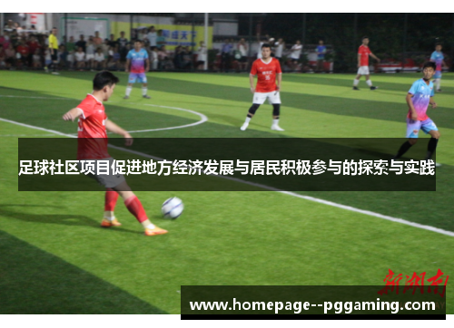 足球社区项目促进地方经济发展与居民积极参与的探索与实践 足球社区项目促进地方经济发展与居民积极参与的探索与实践