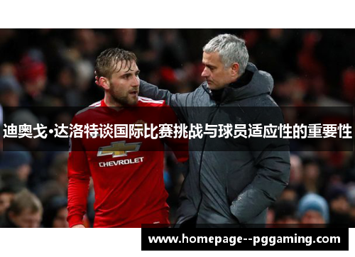 迪奥戈·达洛特谈国际比赛挑战与球员适应性的重要性