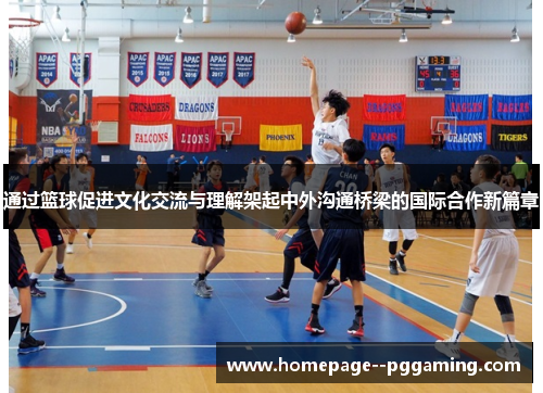 通过篮球促进文化交流与理解架起中外沟通桥梁的国际合作新篇章