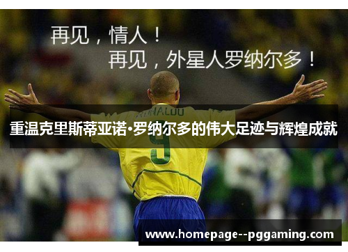 重温克里斯蒂亚诺·罗纳尔多的伟大足迹与辉煌成就