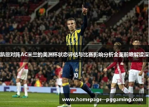 凯恩对阵AC米兰的美洲杯状态评估与比赛影响分析全面前瞻解读深