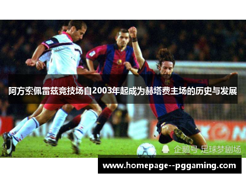 阿方索佩雷兹竞技场自2003年起成为赫塔费主场的历史与发展