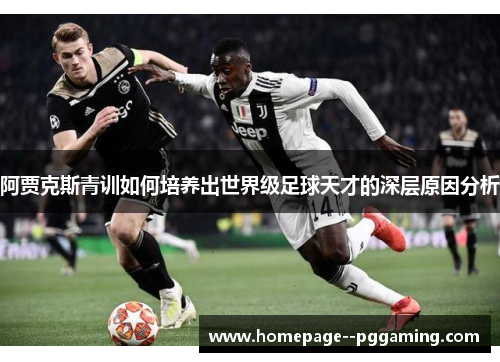 阿贾克斯青训如何培养出世界级足球天才的深层原因分析