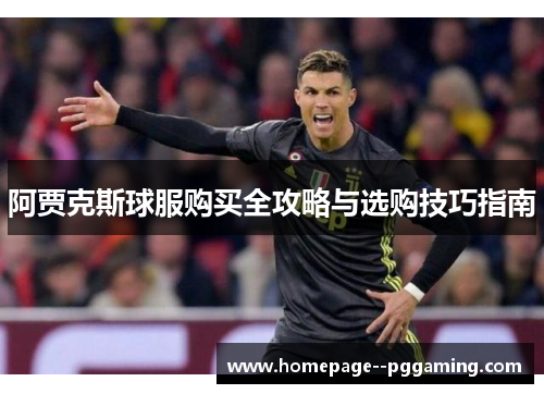 阿贾克斯球服购买全攻略与选购技巧指南