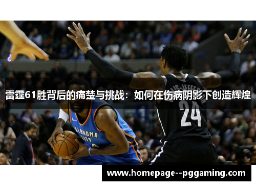 雷霆61胜背后的痛楚与挑战：如何在伤病阴影下创造辉煌