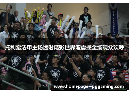 托利索法甲主场远射精彩世界波震撼全场观众欢呼