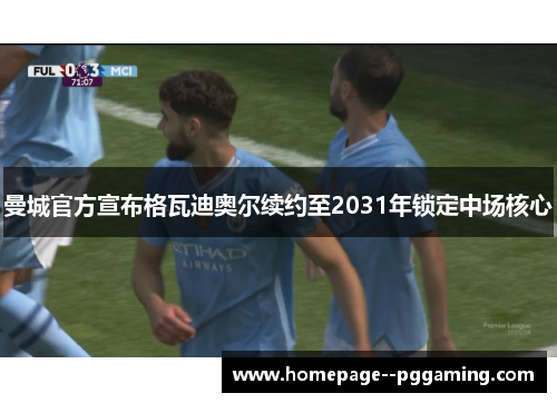 曼城官方宣布格瓦迪奥尔续约至2031年锁定中场核心