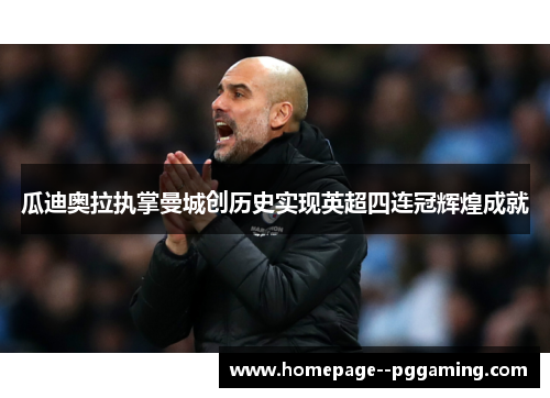 瓜迪奥拉执掌曼城创历史实现英超四连冠辉煌成就