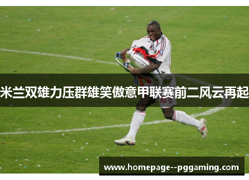 米兰双雄力压群雄笑傲意甲联赛前二风云再起