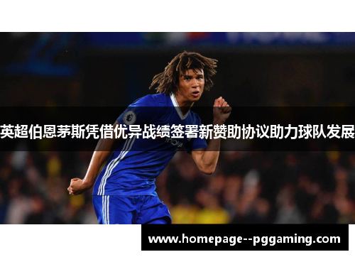 英超伯恩茅斯凭借优异战绩签署新赞助协议助力球队发展