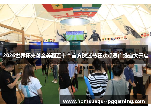 2026世界杯来袭全美超五十个官方球迷节狂欢观赛广场盛大开启