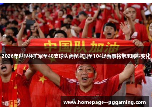 2026年世界杯扩军至48支球队赛程增加至104场赛事将带来哪些变化