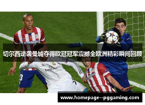切尔西逆袭曼城夺得欧冠冠军震撼全欧洲精彩瞬间回顾