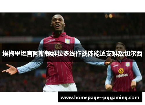 埃梅里坦言阿斯顿维拉多线作战体能透支难敌切尔西