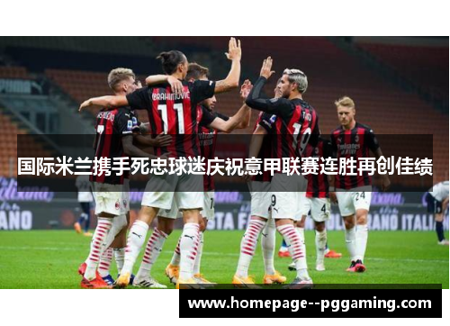 国际米兰携手死忠球迷庆祝意甲联赛连胜再创佳绩