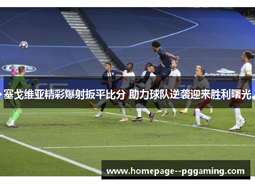 塞戈维亚精彩爆射扳平比分 助力球队逆袭迎来胜利曙光