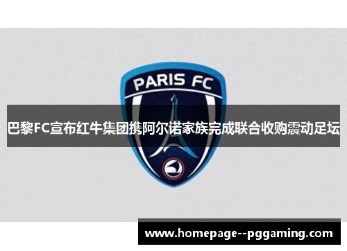 巴黎FC宣布红牛集团携阿尔诺家族完成联合收购震动足坛 巴黎FC宣布红牛集团携阿尔诺家族完成联合收购震动足坛