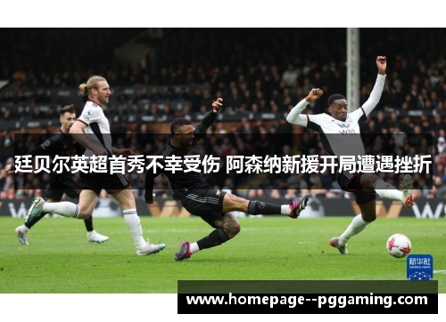 廷贝尔英超首秀不幸受伤 阿森纳新援开局遭遇挫折