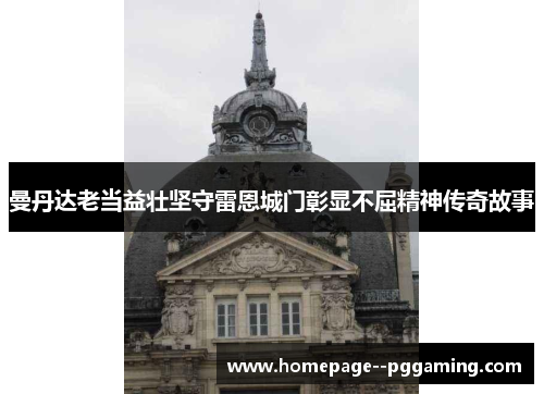 曼丹达老当益壮坚守雷恩城门彰显不屈精神传奇故事