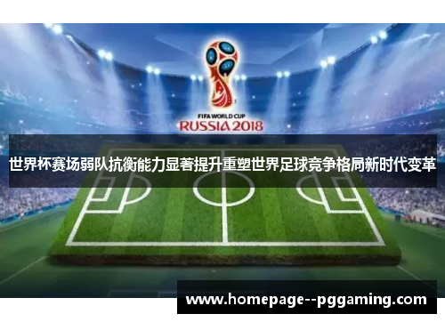 世界杯赛场弱队抗衡能力显著提升重塑世界足球竞争格局新时代变革 世界杯赛场弱队抗衡能力显著提升重塑世界足球竞争格局新时代变革