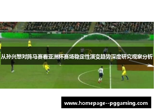从孙兴慜对阵马赛看亚洲杯赛场稳定性演变趋势深度研究观察分析 从孙兴慜对阵马赛看亚洲杯赛场稳定性演变趋势深度研究观察分析