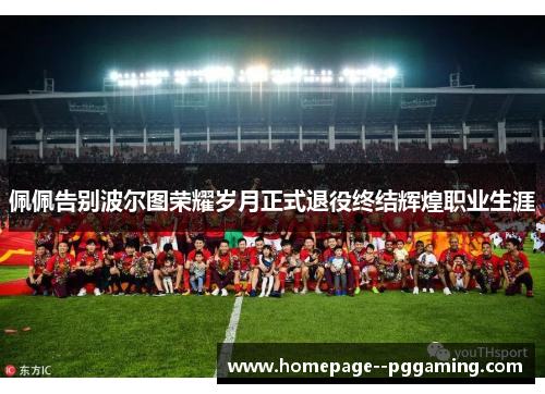 佩佩告别波尔图荣耀岁月正式退役终结辉煌职业生涯 佩佩告别波尔图荣耀岁月正式退役终结辉煌职业生涯