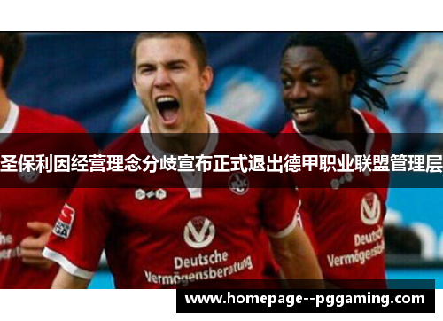 圣保利因经营理念分歧宣布正式退出德甲职业联盟管理层 圣保利因经营理念分歧宣布正式退出德甲职业联盟管理层