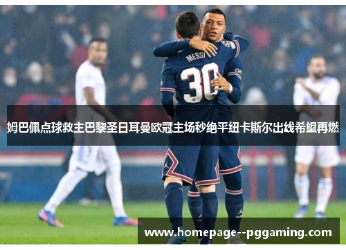 姆巴佩点球救主巴黎圣日耳曼欧冠主场秒绝平纽卡斯尔出线希望再燃 姆巴佩点球救主巴黎圣日耳曼欧冠主场秒绝平纽卡斯尔出线希望再燃